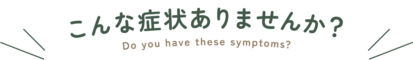 こんな症状ありませんか？